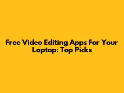 Free Video Editing Apps For Your Laptop: Top Picks