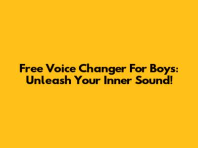 Free Voice Changer For Boys: Unleash Your Inner Sound!