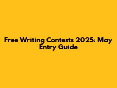 Free Writing Contests 2025: May Entry Guide