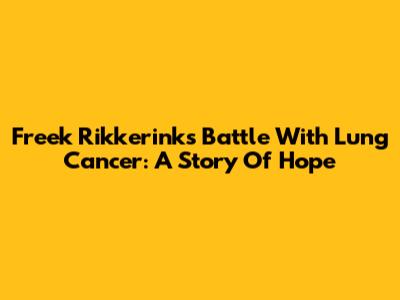 Freek Rikkerink's Battle With Lung Cancer: A Story Of Hope