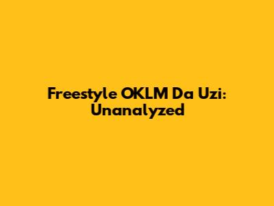 Freestyle OKLM Da Uzi: Unanalyzed