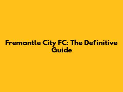 Fremantle City FC: The Definitive Guide