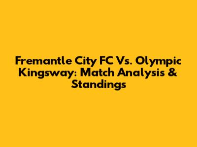 Fremantle City FC Vs. Olympic Kingsway: Match Analysis & Standings