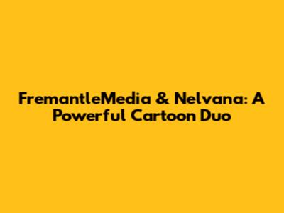 FremantleMedia & Nelvana: A Powerful Cartoon Duo