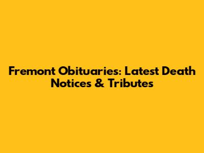 Fremont Obituaries: Latest Death Notices & Tributes
