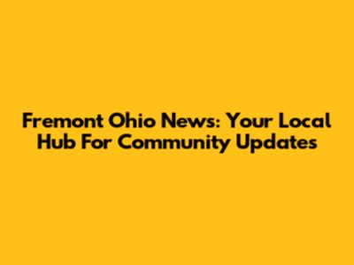 Fremont Ohio News: Your Local Hub For Community Updates