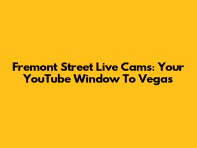 Fremont Street Live Cams: Your YouTube Window To Vegas