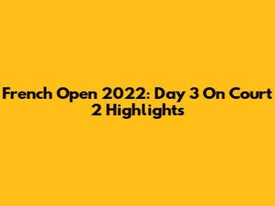 French Open 2022: Day 3 On Court 2 Highlights