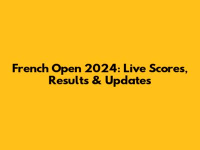 French Open 2024: Live Scores, Results & Updates