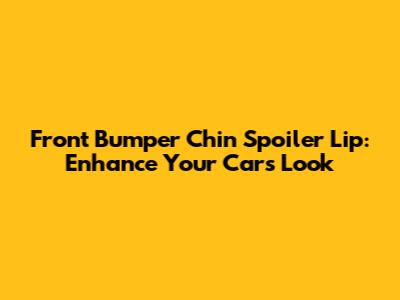 Front Bumper Chin Spoiler Lip: Enhance Your Car's Look