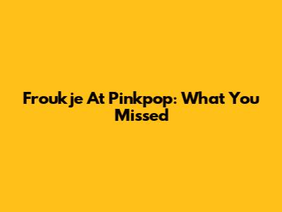 Froukje At Pinkpop: What You Missed