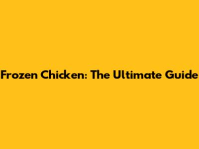 Frozen Chicken: The Ultimate Guide