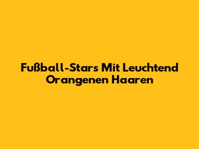 Fußball-Stars Mit Leuchtend Orangenen Haaren