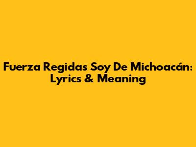 Fuerza Regida's "Soy De Michoacán": Lyrics & Meaning