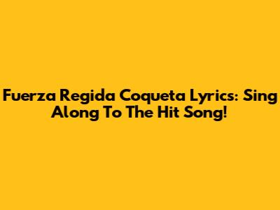 Fuerza Regida Coqueta Lyrics: Sing Along To The Hit Song!