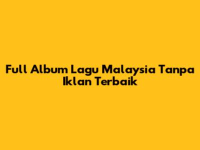 Full Album Lagu Malaysia Tanpa Iklan Terbaik