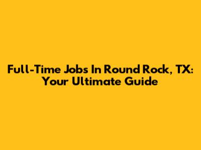 Full-Time Jobs In Round Rock, TX: Your Ultimate Guide