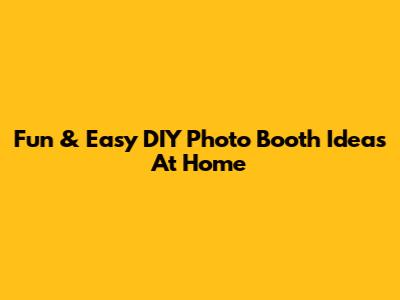 Fun & Easy DIY Photo Booth Ideas At Home