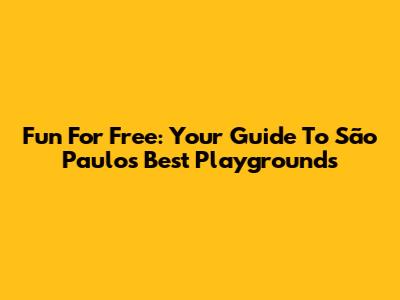 Fun For Free: Your Guide To São Paulo's Best Playgrounds