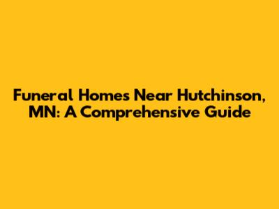 Funeral Homes Near Hutchinson, MN: A Comprehensive Guide