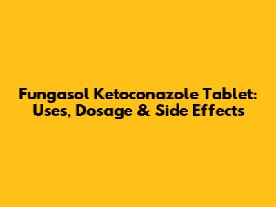 Fungasol Ketoconazole Tablet: Uses, Dosage & Side Effects