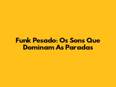 Funk Pesado: Os Sons Que Dominam As Paradas