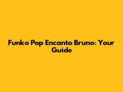 Funko Pop Encanto Bruno: Your Guide