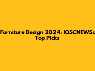 Furniture Design 2024: IOSCNEWS's Top Picks