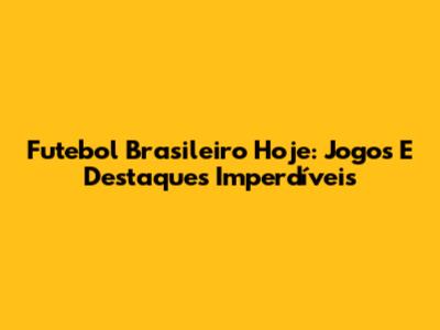 Futebol Brasileiro Hoje: Jogos E Destaques Imperdíveis
