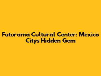 Futurama Cultural Center: Mexico City's Hidden Gem