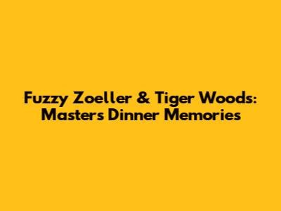 Fuzzy Zoeller & Tiger Woods: Masters Dinner Memories