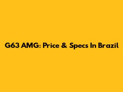 G63 AMG: Price & Specs In Brazil