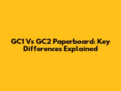 GC1 Vs GC2 Paperboard: Key Differences Explained