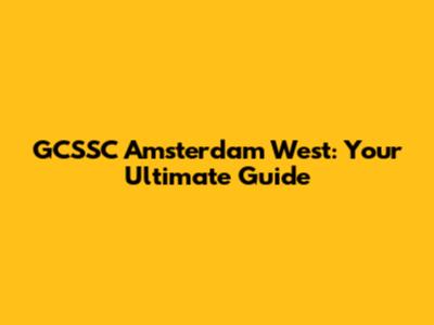 GCSSC Amsterdam West: Your Ultimate Guide
