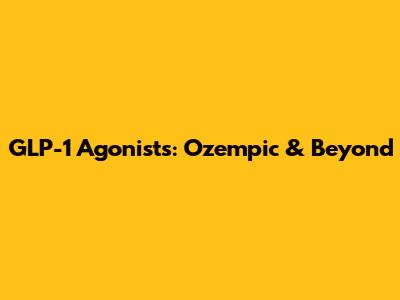 GLP-1 Agonists: Ozempic & Beyond