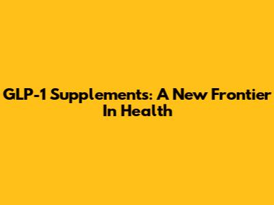GLP-1 Supplements: A New Frontier In Health