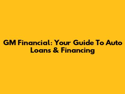 GM Financial: Your Guide To Auto Loans & Financing