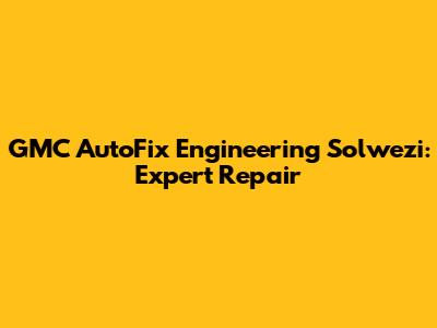 GMC AutoFix Engineering Solwezi: Expert Repair