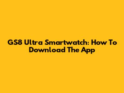 GS8 Ultra Smartwatch: How To Download The App
