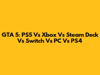 GTA 5: PS5 Vs Xbox Vs Steam Deck Vs Switch Vs PC Vs PS4
