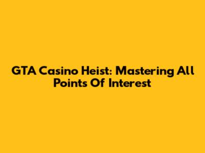 GTA Casino Heist: Mastering All Points Of Interest