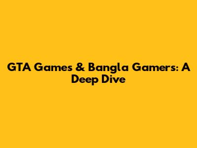 GTA Games & Bangla Gamers: A Deep Dive