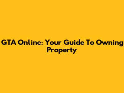 GTA Online: Your Guide To Owning Property