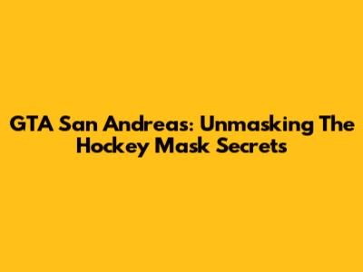 GTA San Andreas: Unmasking The Hockey Mask Secrets