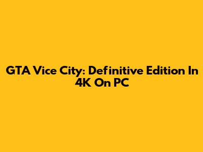 GTA Vice City: Definitive Edition In 4K On PC