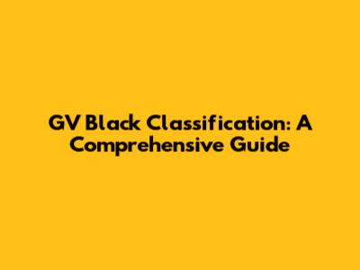 GV Black Classification: A Comprehensive Guide