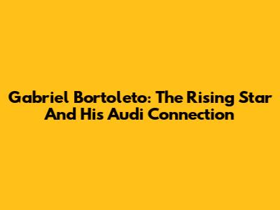 Gabriel Bortoleto: The Rising Star And His Audi Connection