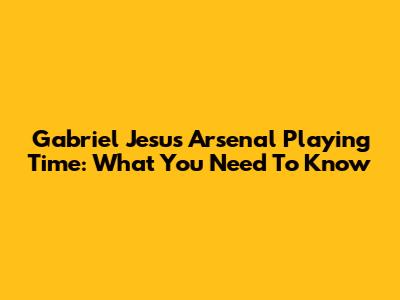Gabriel Jesus' Arsenal Playing Time: What You Need To Know