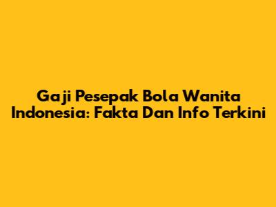 Gaji Pesepak Bola Wanita Indonesia: Fakta Dan Info Terkini