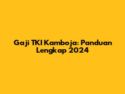 Gaji TKI Kamboja: Panduan Lengkap 2024